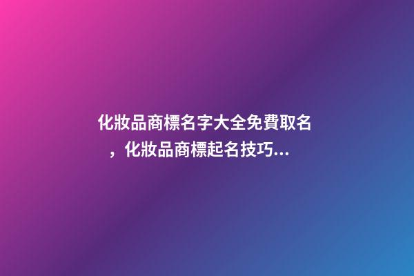 化妝品商標名字大全免費取名，化妝品商標起名技巧注意事項？-第1張-商標起名-玄機派